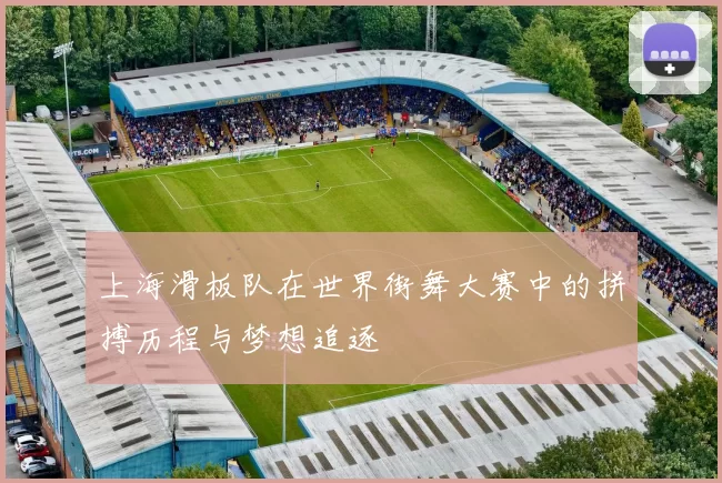 上海滑板队在世界街舞大赛中的拼搏历程与梦想追逐