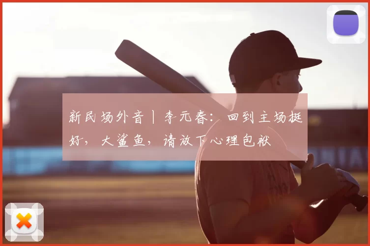 新民场外音丨李元春:回到主场挺好,大鲨鱼,请放下心理包袱