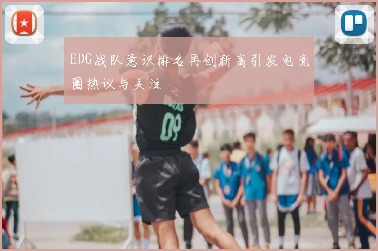 EDG战队意识排名再创新高引发电竞圈热议与关注