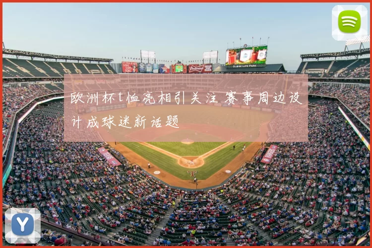 欧洲杯t恤亮相引关注 赛事周边设计成球迷新话题