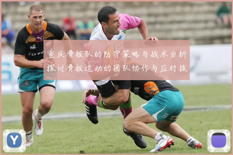 重庆滑板队的防守策略与战术分析探讨滑板运动的团队协作与应对技巧