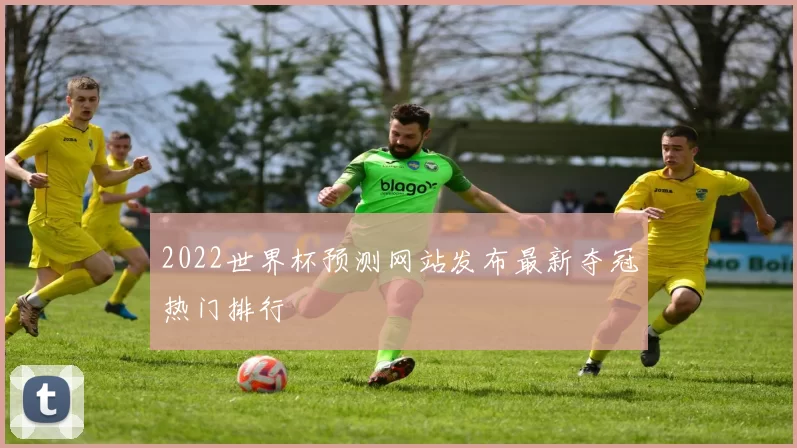 2022世界杯预测网站发布最新夺冠热门排行