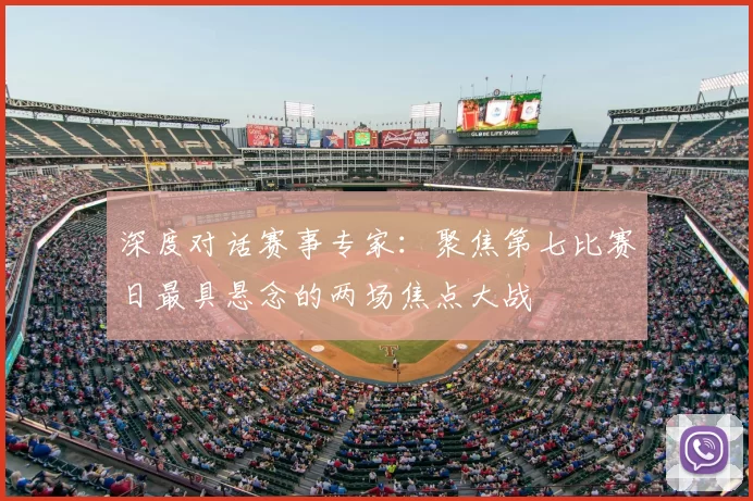 深度对话赛事专家：聚焦第七比赛日最具悬念的两场焦点大战