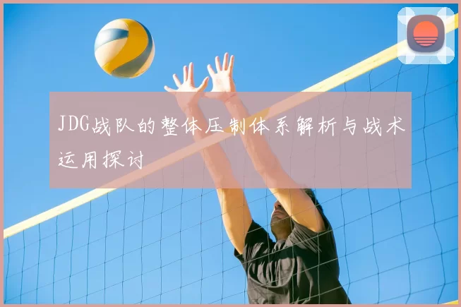 JDG战队的整体压制体系解析与战术运用探讨