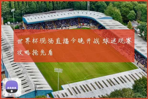 世界杯现场直播今晚开战 球迷观赛攻略抢先看