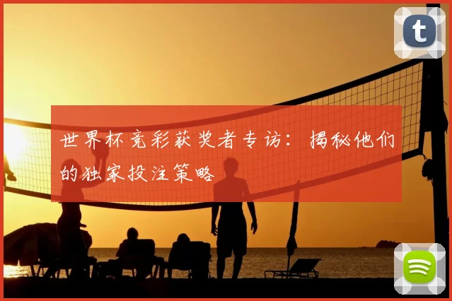 世界杯竞彩获奖者专访：揭秘他们的独家投注策略