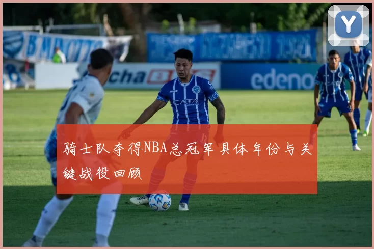 骑士队夺得NBA总冠军具体年份与关键战役回顾