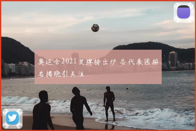 奥运会2021奖牌榜出炉 各代表团排名揭晓引关注