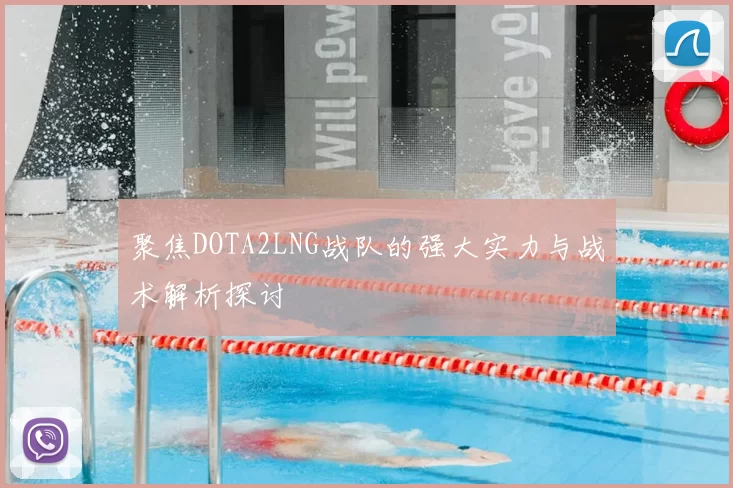 聚焦DOTA2LNG战队的强大实力与战术解析探讨