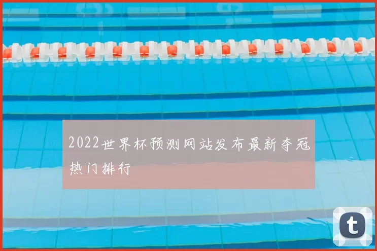 2022世界杯预测网站发布最新夺冠热门排行