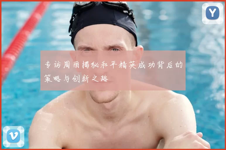 专访周丽揭秘和平精英成功背后的策略与创新之路