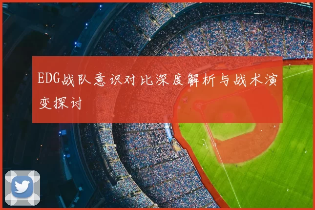 EDG战队意识对比深度解析与战术演变探讨