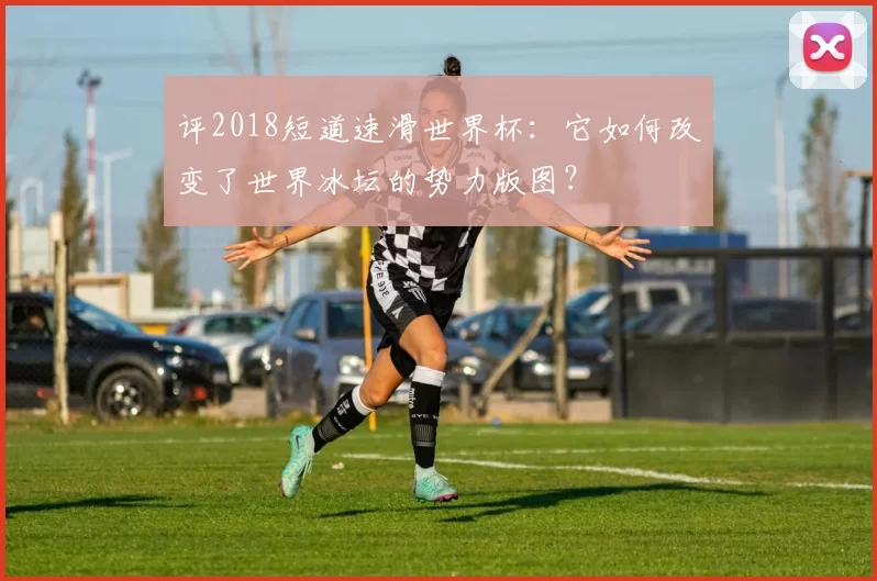 评2018短道速滑世界杯：它如何改变了世界冰坛的势力版图？