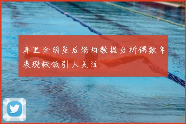 库里全明星后场均数据分析偶数年表现较低引人关注