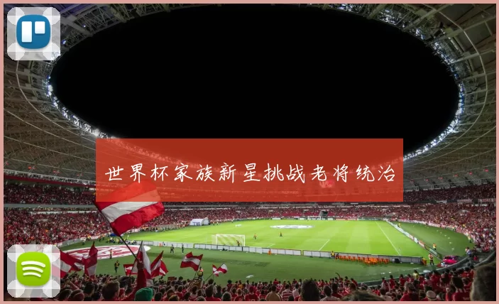 世界杯家族新星挑战老将统治