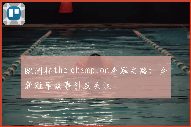 欧洲杯the champion夺冠之路:全新冠军故事引发关注