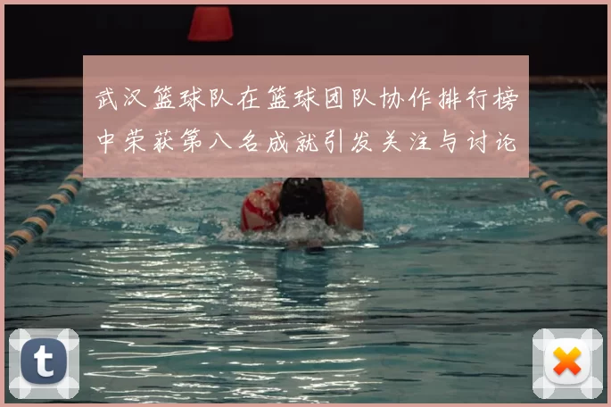 武汉篮球队在篮球团队协作排行榜中荣获第八名成就引发关注与讨论