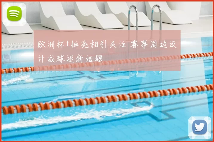 欧洲杯t恤亮相引关注 赛事周边设计成球迷新话题