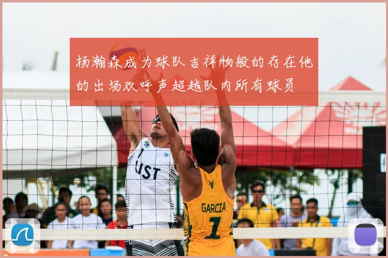 杨瀚森成为球队吉祥物般的存在他的出场欢呼声超越队内所有球员