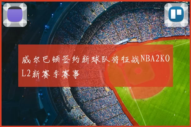威尔巴顿签约新球队将征战NBA2KOL2新赛季赛事