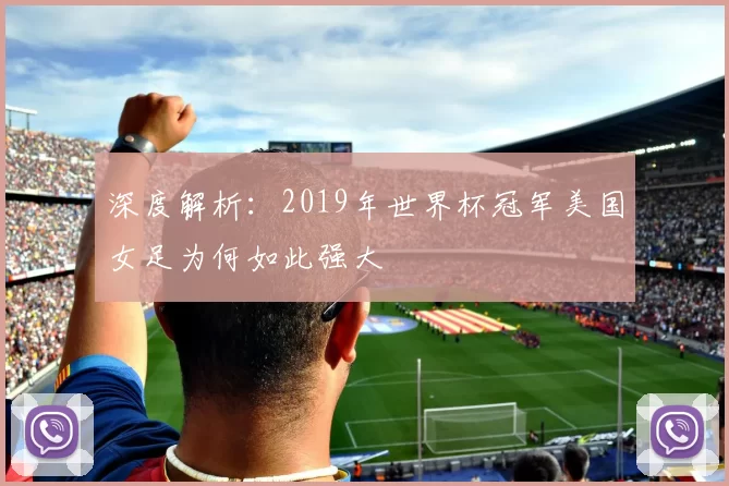 深度解析：2019年世界杯冠军美国女足为何如此强大
