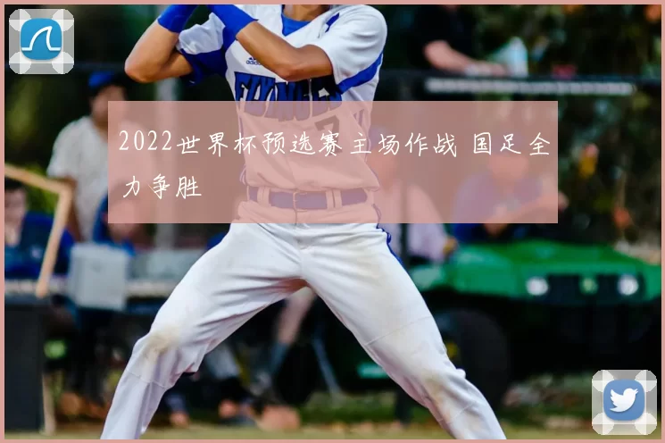 2022世界杯预选赛主场作战 国足全力争胜