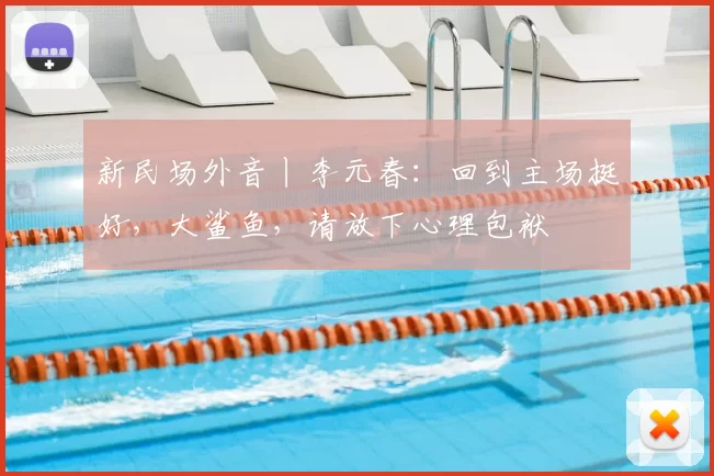 新民场外音丨李元春：回到主场挺好，大鲨鱼，请放下心理包袱