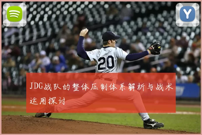 JDG战队的整体压制体系解析与战术运用探讨
