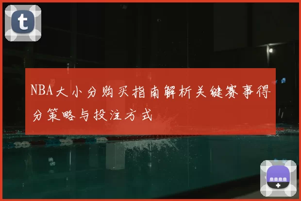 NBA大小分购买指南解析关键赛事得分策略与投注方式