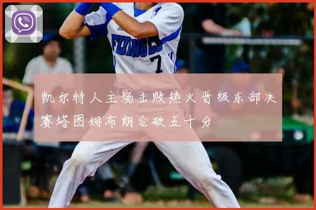凯尔特人主场击败热火晋级东部决赛塔图姆布朗合砍五十分