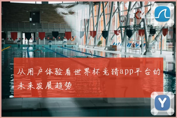 从用户体验看世界杯竞猜app平台的未来发展趋势