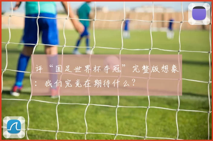 评“国足世界杯夺冠”完整版想象:我们究竟在期待什么?