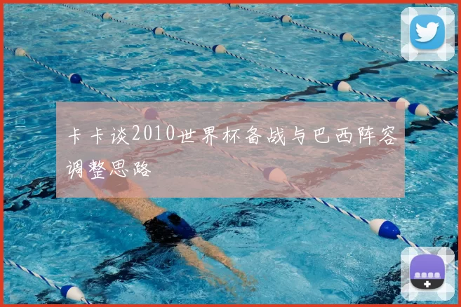卡卡谈2010世界杯备战与巴西阵容调整思路