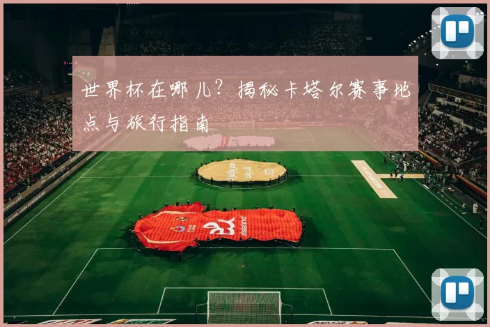 世界杯在哪儿?揭秘卡塔尔赛事地点与旅行指南