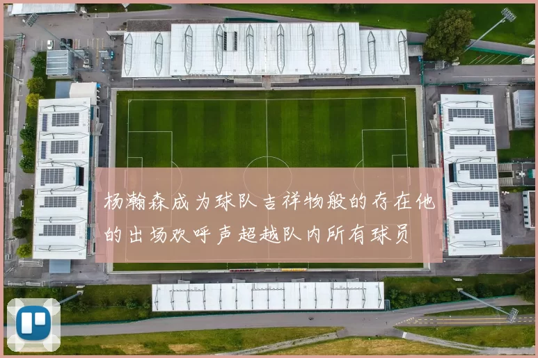 杨瀚森成为球队吉祥物般的存在他的出场欢呼声超越队内所有球员