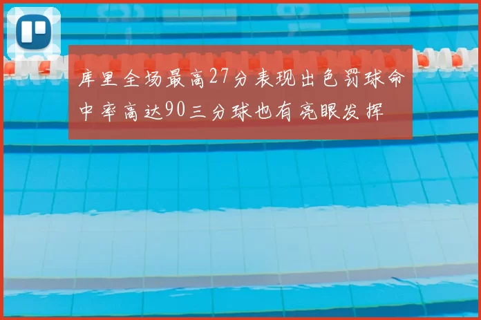库里全场最高27分表现出色罚球命中率高达90三分球也有亮眼发挥
