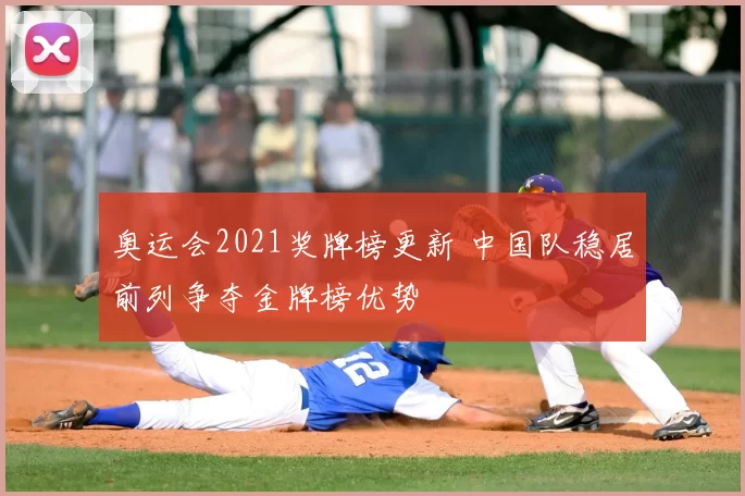奥运会2021奖牌榜更新 中国队稳居前列争夺金牌榜优势
