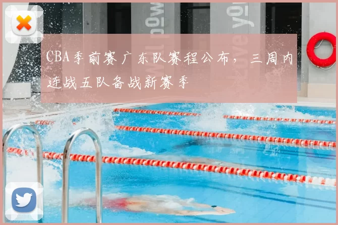 CBA季前赛广东队赛程公布，三周内连战五队备战新赛季