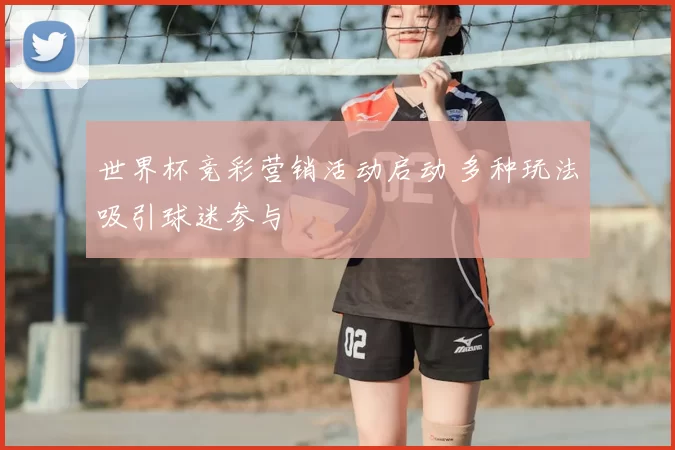 世界杯竞彩营销活动启动 多种玩法吸引球迷参与