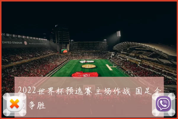 2022世界杯预选赛主场作战 国足全力争胜
