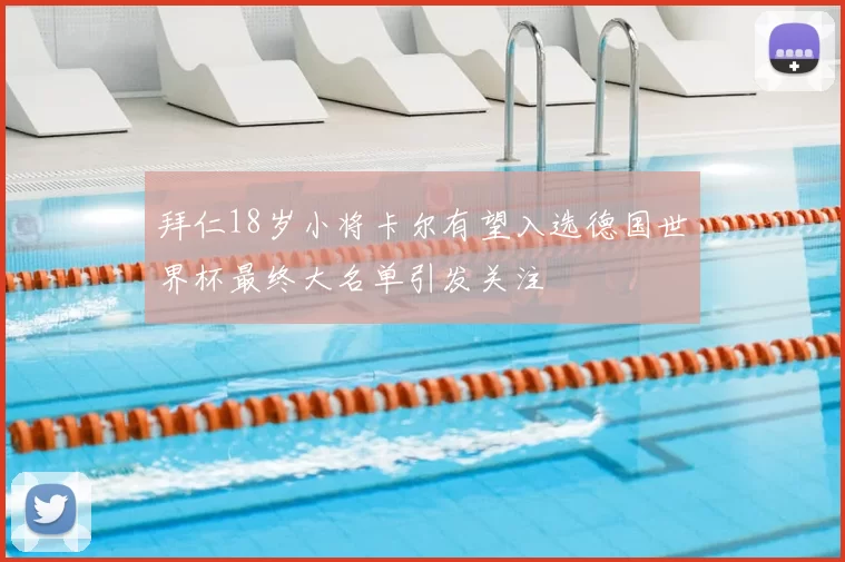 拜仁18岁小将卡尔有望入选德国世界杯最终大名单引发关注