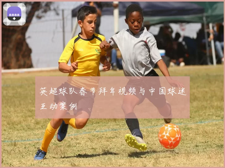 英超球队春节拜年视频与中国球迷互动案例