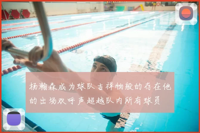 杨瀚森成为球队吉祥物般的存在他的出场欢呼声超越队内所有球员