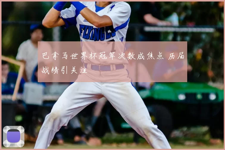 巴拿马世界杯冠军次数成焦点 历届战绩引关注
