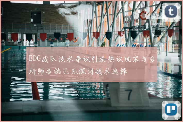 EDG战队技术争议引发热议玩家与分析师各执己见探讨战术选择