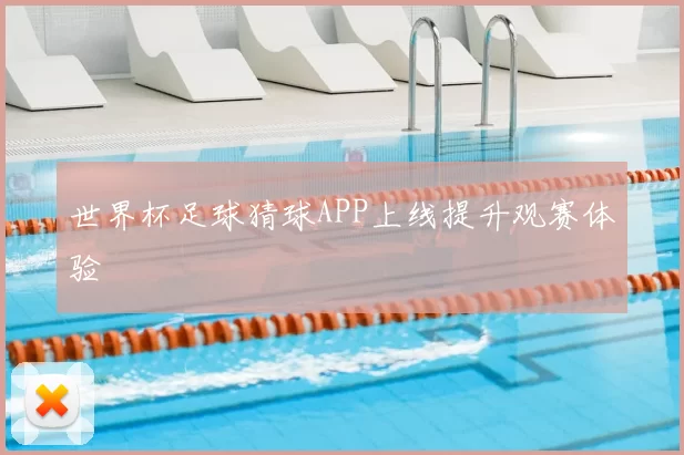 世界杯足球猜球APP上线提升观赛体验