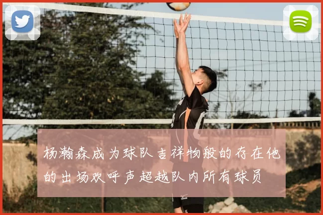 杨瀚森成为球队吉祥物般的存在他的出场欢呼声超越队内所有球员