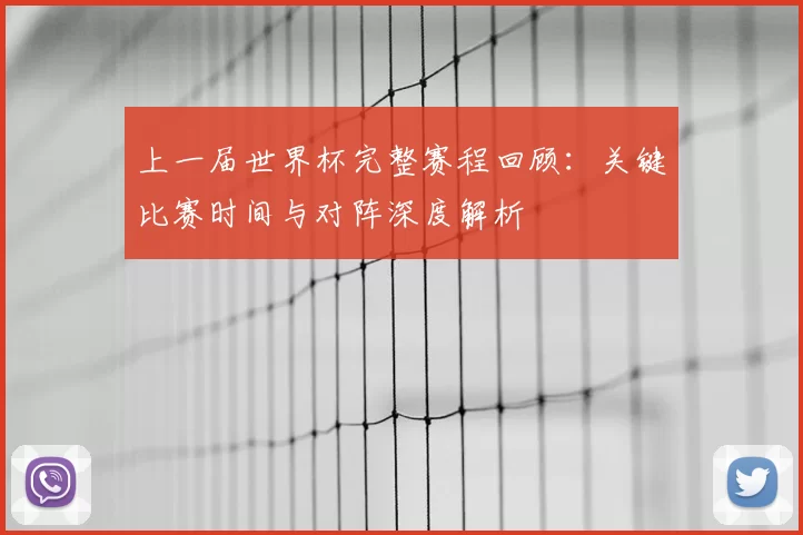 上一届世界杯完整赛程回顾:关键比赛时间与对阵深度解析