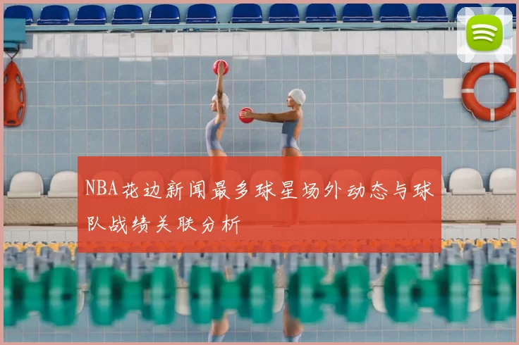 NBA花边新闻最多球星场外动态与球队战绩关联分析