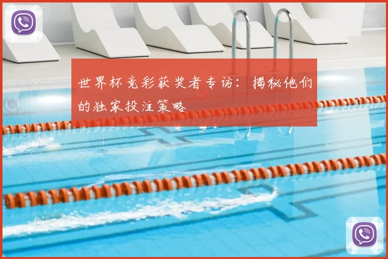 世界杯竞彩获奖者专访：揭秘他们的独家投注策略